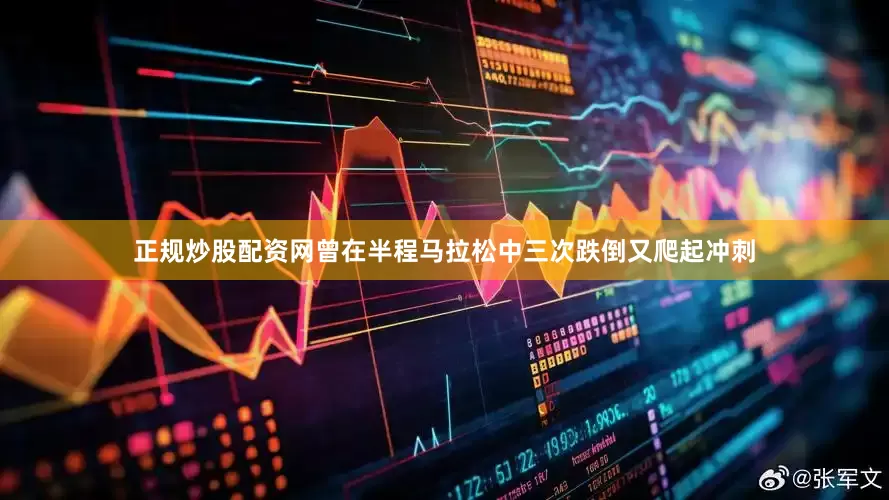 正规炒股配资网曾在半程马拉松中三次跌倒又爬起冲刺