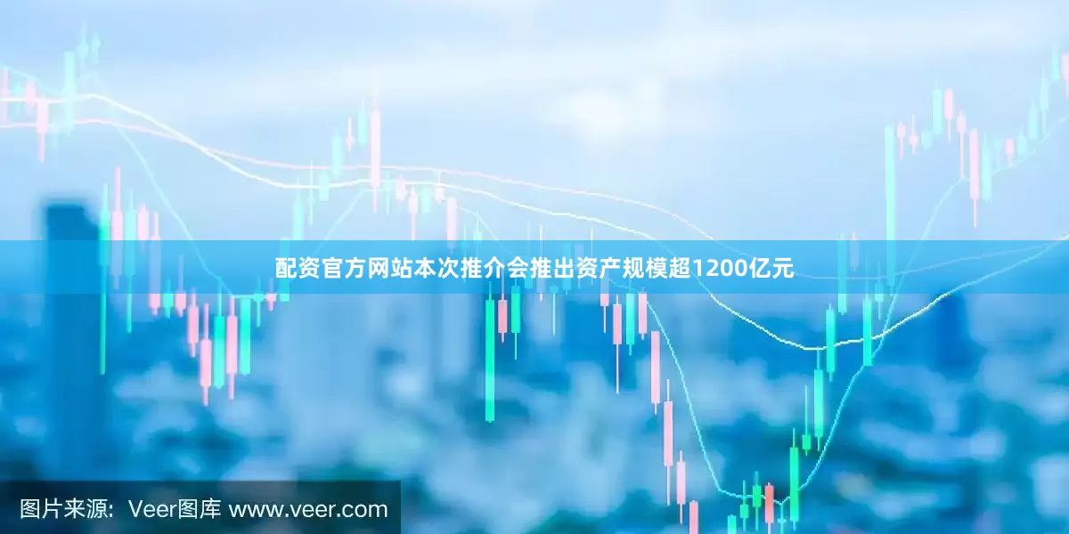 配资官方网站本次推介会推出资产规模超1200亿元