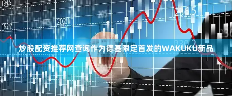 炒股配资推荐网查询作为德基限定首发的WAKUKU新品