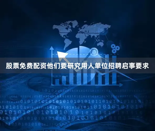 股票免费配资他们要研究用人单位招聘启事要求