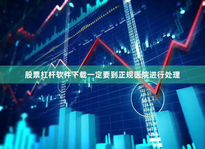 股票杠杆软件下载一定要到正规医院进行处理