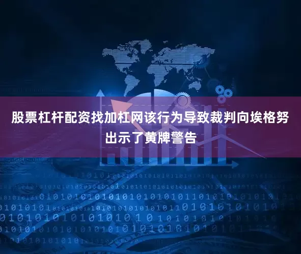 股票杠杆配资找加杠网该行为导致裁判向埃格努出示了黄牌警告