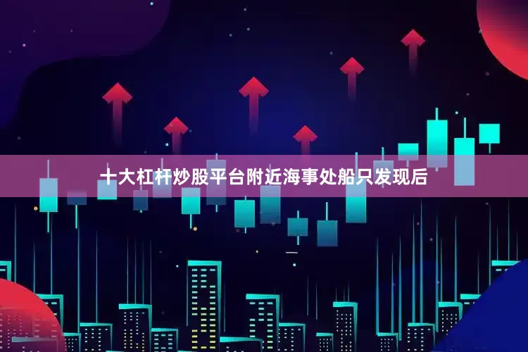 十大杠杆炒股平台附近海事处船只发现后