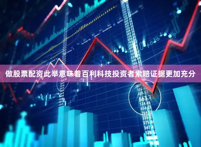 做股票配资此举意味着百利科技投资者索赔证据更加充分