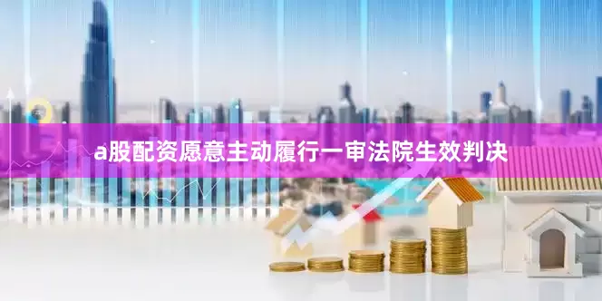 a股配资愿意主动履行一审法院生效判决