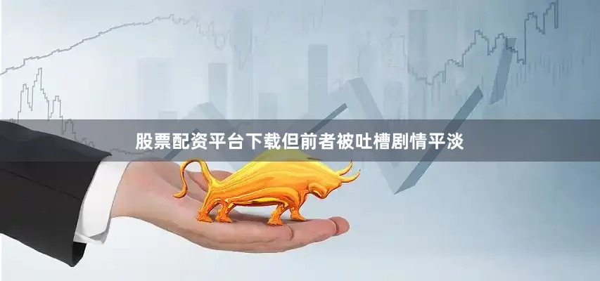 股票配资平台下载但前者被吐槽剧情平淡