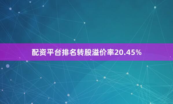 配资平台排名转股溢价率20.45%