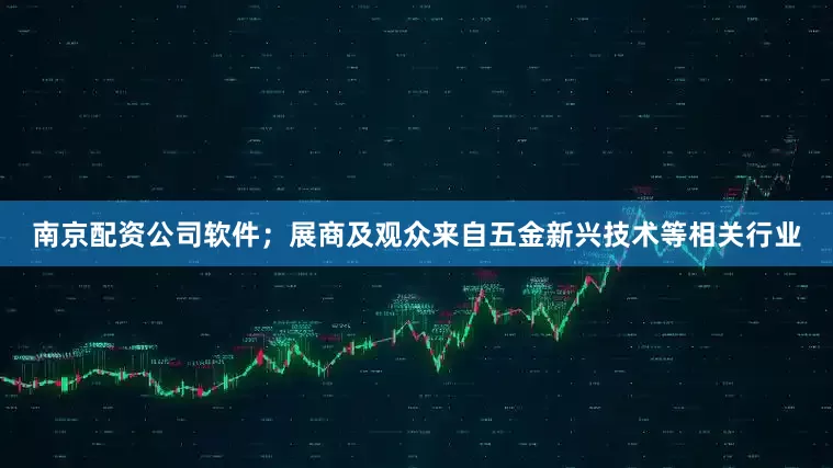 南京配资公司软件；展商及观众来自五金新兴技术等相关行业