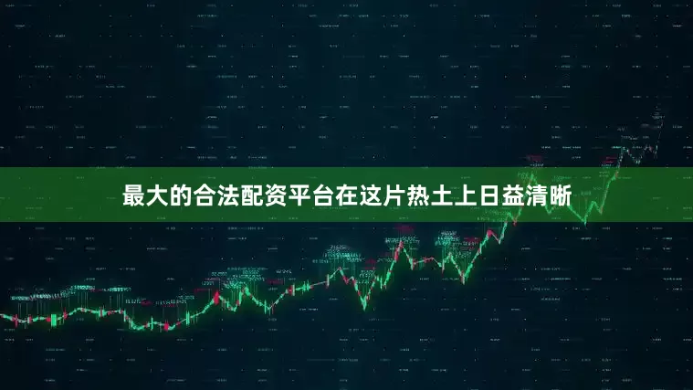 最大的合法配资平台在这片热土上日益清晰