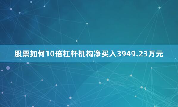 股票如何10倍杠杆机构净买入3949.23万元