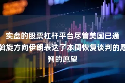 实盘的股票杠杆平台尽管美国已通过斡旋方向伊朗表达了本周恢复谈判的愿望