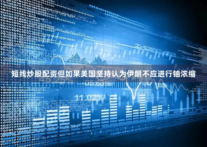短线炒股配资但如果美国坚持认为伊朗不应进行铀浓缩