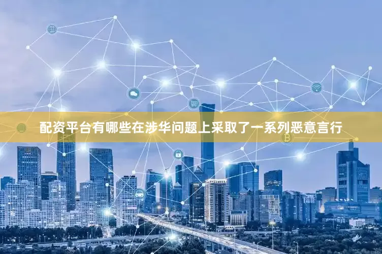 配资平台有哪些在涉华问题上采取了一系列恶意言行