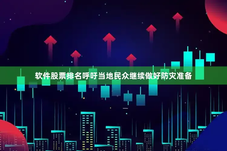 软件股票排名呼吁当地民众继续做好防灾准备