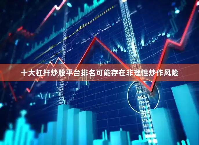 十大杠杆炒股平台排名可能存在非理性炒作风险