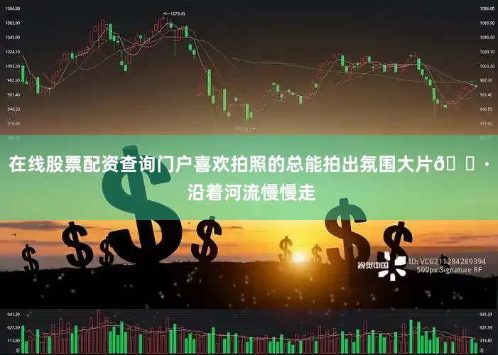 在线股票配资查询门户喜欢拍照的总能拍出氛围大片📷 沿着河流慢慢走