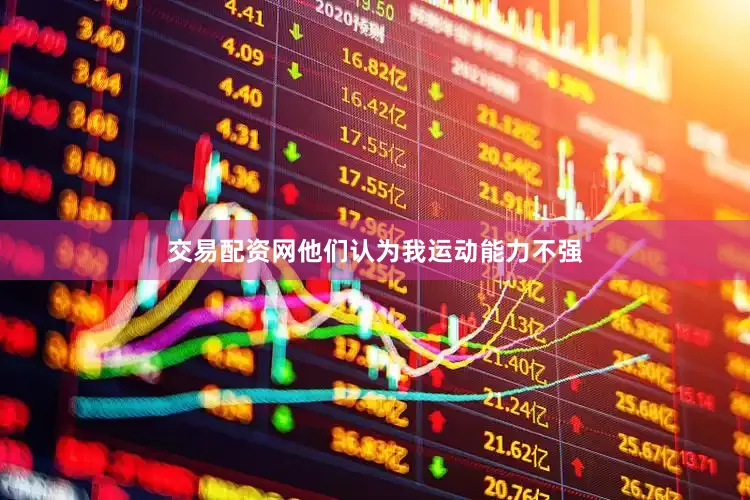 交易配资网他们认为我运动能力不强