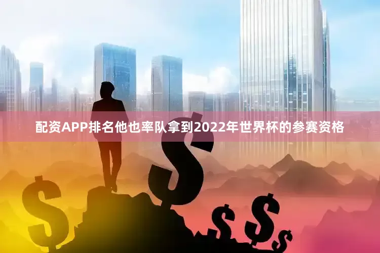 配资APP排名他也率队拿到2022年世界杯的参赛资格