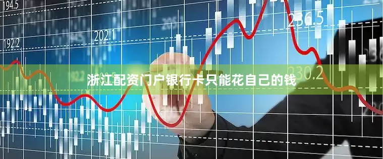 浙江配资门户银行卡只能花自己的钱