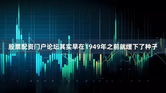 股票配资门户论坛其实早在1949年之前就埋下了种子
