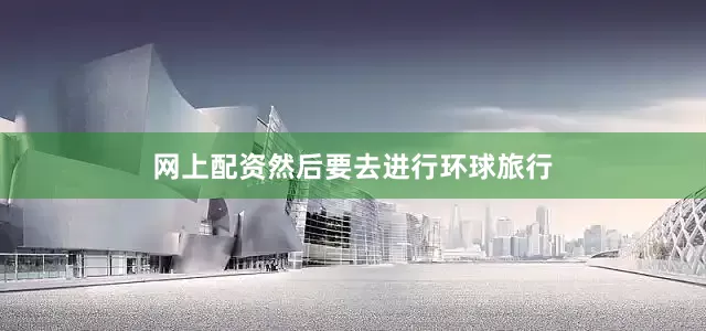 网上配资然后要去进行环球旅行