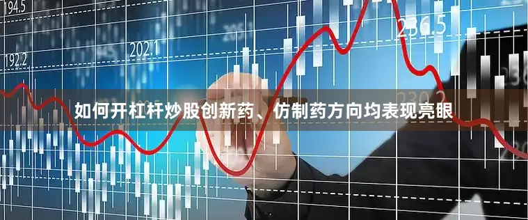 如何开杠杆炒股创新药、仿制药方向均表现亮眼