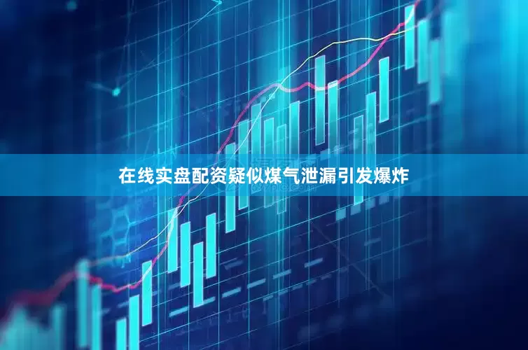 在线实盘配资疑似煤气泄漏引发爆炸