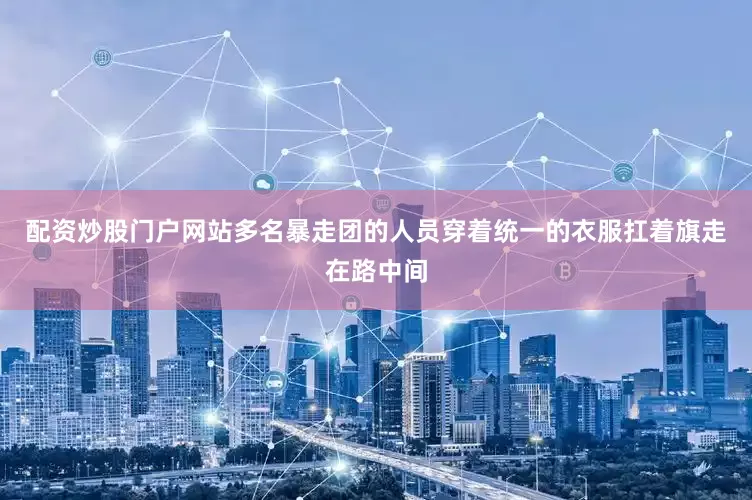 配资炒股门户网站多名暴走团的人员穿着统一的衣服扛着旗走在路中间