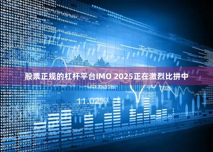 股票正规的杠杆平台IMO 2025正在激烈比拼中