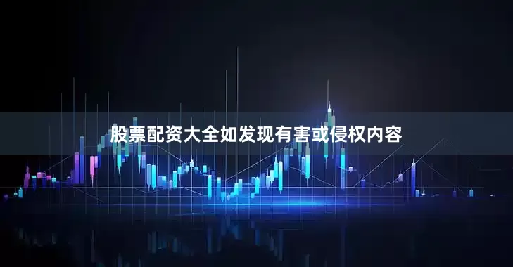 股票配资大全如发现有害或侵权内容