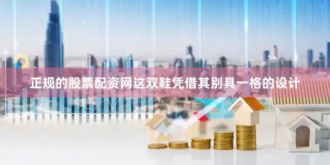 正规的股票配资网这双鞋凭借其别具一格的设计