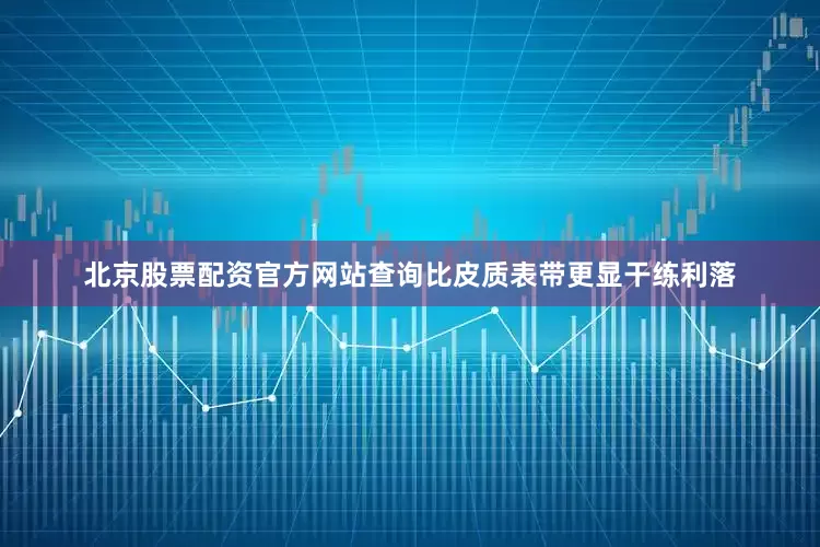 北京股票配资官方网站查询比皮质表带更显干练利落