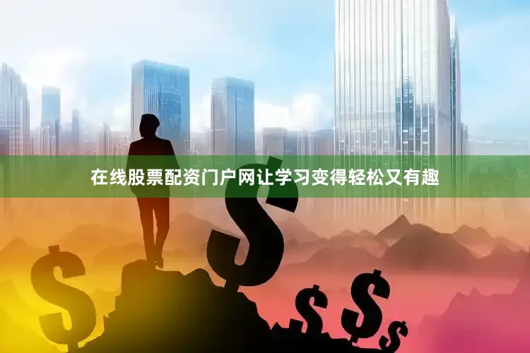 在线股票配资门户网让学习变得轻松又有趣