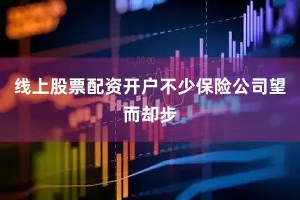 线上股票配资开户不少保险公司望而却步