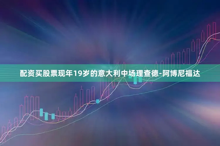 配资买股票　　现年19岁的意大利中场理查德-阿博尼福达