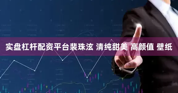 实盘杠杆配资平台裴珠泫 清纯甜美 高颜值 壁纸