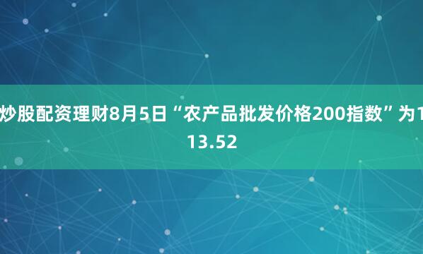 炒股配资理财8月5日“农产品批发价格200指数”为113.52