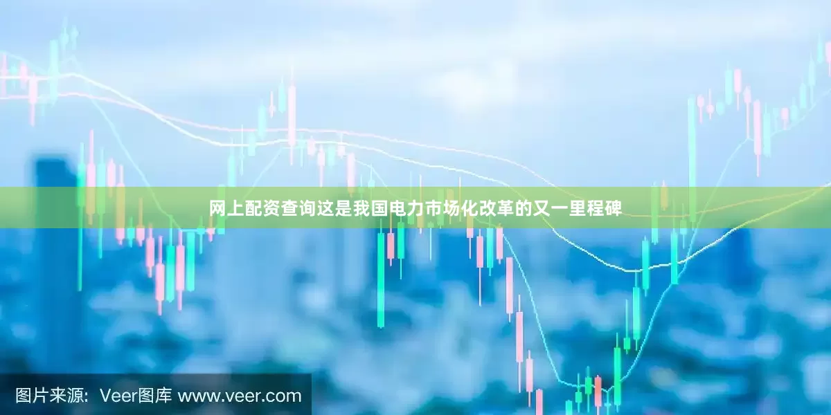 网上配资查询这是我国电力市场化改革的又一里程碑