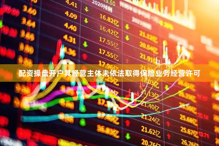 配资操盘开户其经营主体未依法取得保险业务经营许可